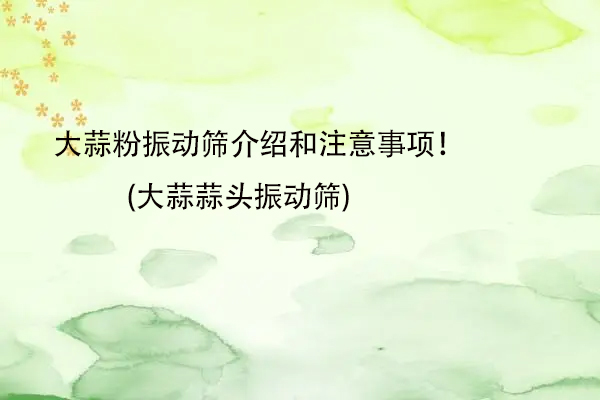 大蒜粉振動(dòng)篩介紹和注意事項(xiàng)!(大蒜蒜頭振動(dòng)篩)